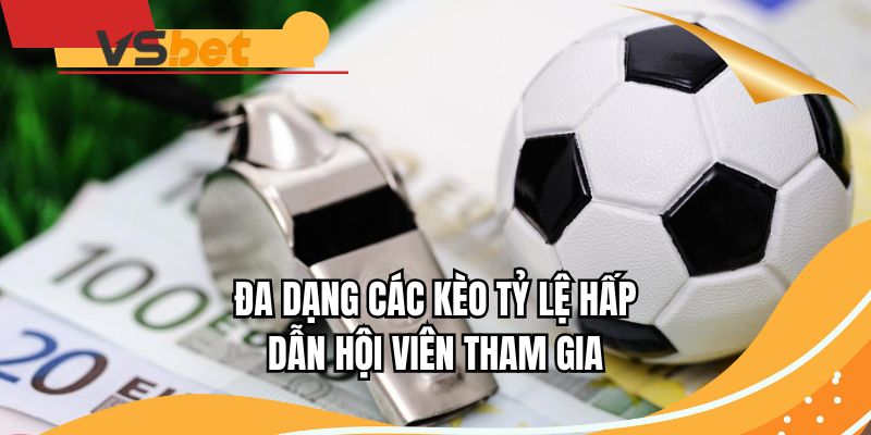 Đa dạng các kèo tỷ lệ hấp dẫn hội viên tham gia