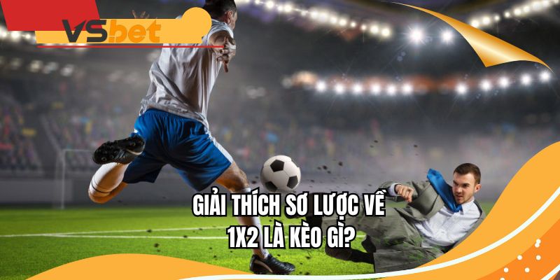 Giải thích sơ lược về 1x2 là kèo gì?