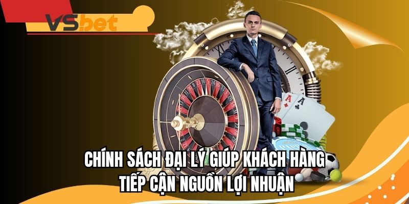 Chính sách đại lý giúp khách hàng tiếp cận nguồn lợi nhuận