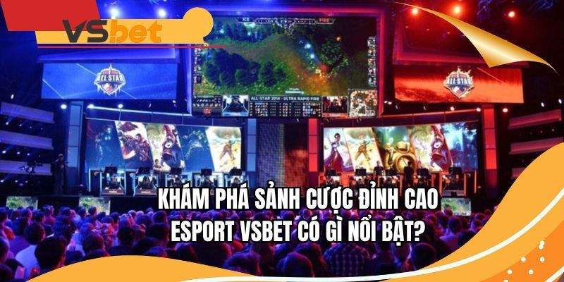 Khám phá sảnh cược đỉnh cao Esport VSBET có gì nổi bật?