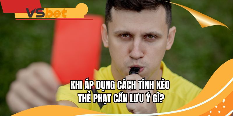 Khi áp dụng cách tính kèo thẻ phạt cần lưu ý gì?