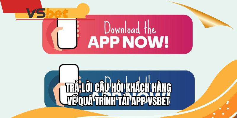 Trả lời câu hỏi khách hàng về quá trình tải app VSBET