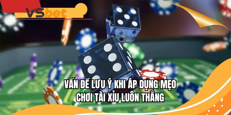 Vấn đề lưu ý khi áp dụng mẹo chơi Tài Xỉu luôn thắng
